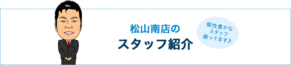 松山南店のスタッフ紹介 個性や豊かなスタッフが揃ってます♪