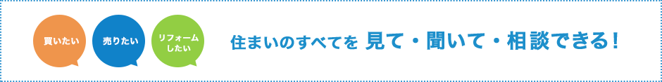 住まいのすべてを見て・聞いて・相談できる!